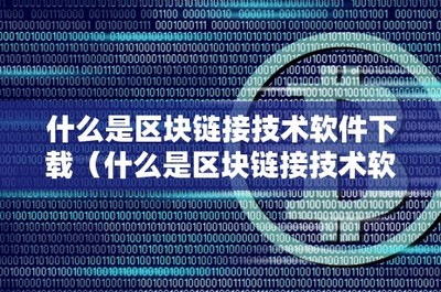 什么是區(qū)塊鏈接技術(shù)軟件下載 區(qū)塊鏈技術(shù)相關(guān)軟件和服務(wù)全解析